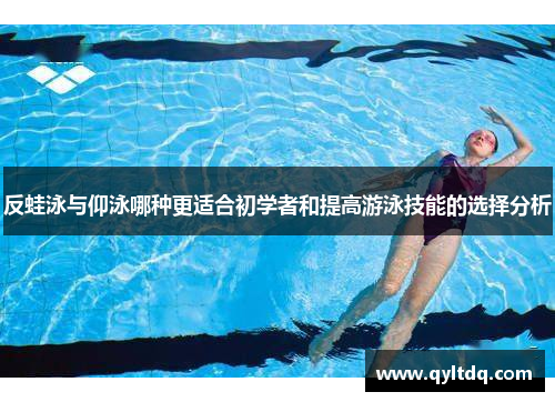 反蛙泳与仰泳哪种更适合初学者和提高游泳技能的选择分析