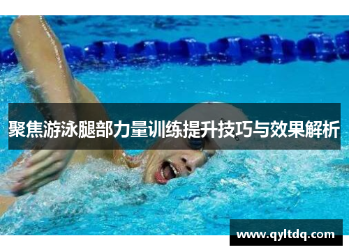 聚焦游泳腿部力量训练提升技巧与效果解析