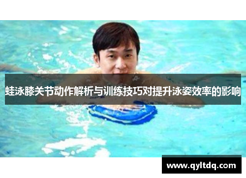 蛙泳膝关节动作解析与训练技巧对提升泳姿效率的影响